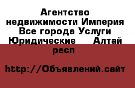 Агентство недвижимости Империя - Все города Услуги » Юридические   . Алтай респ.